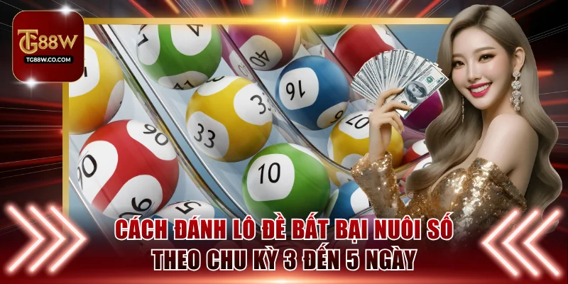 Cách đánh lô đề bất bại nuôi số theo chu kỳ 3 đến 5 ngày