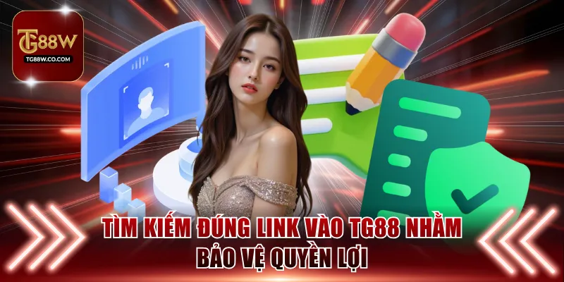 Tìm kiếm đúng link vào TG88 nhằm bảo vệ quyền lợi